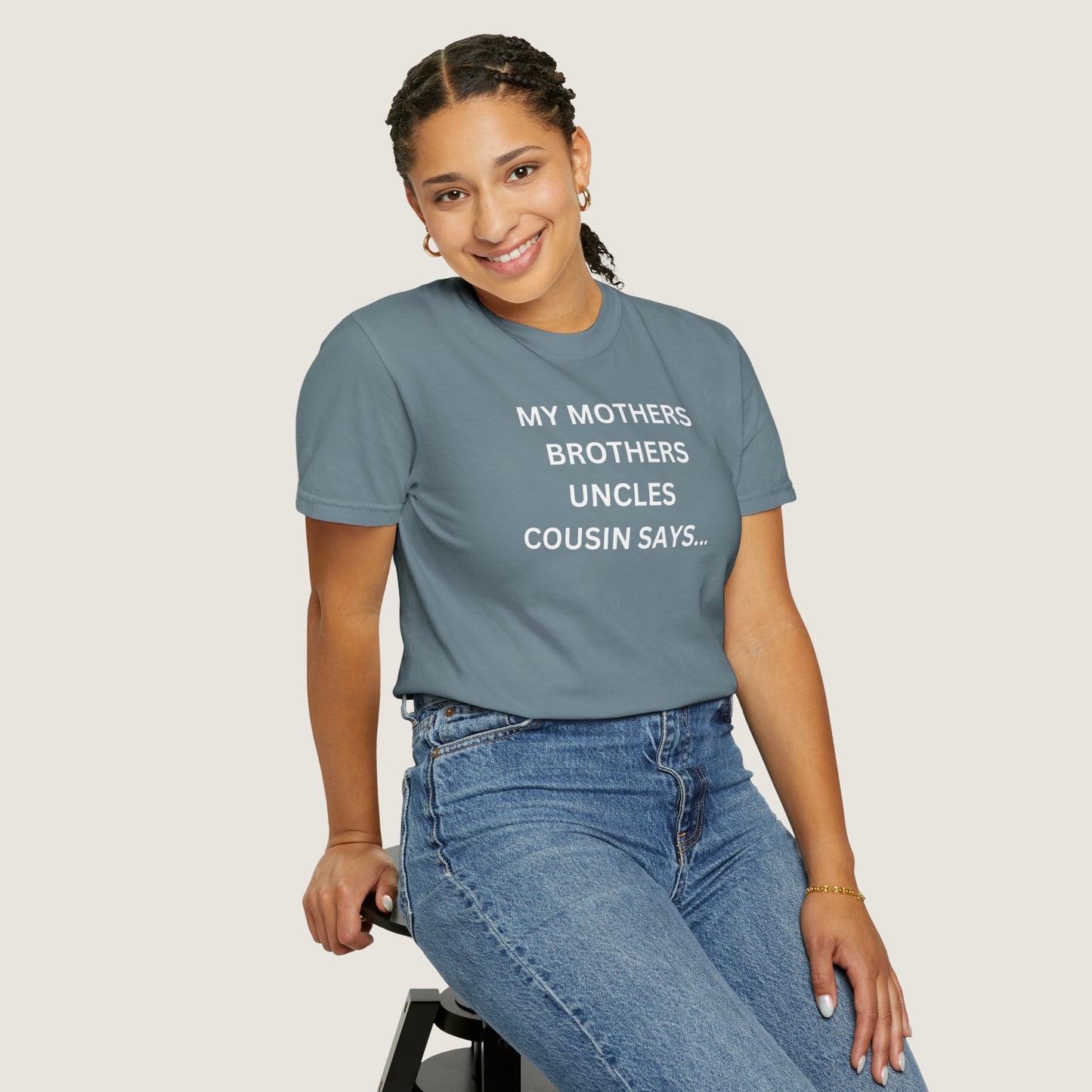 MY MOTHERS BROTHERS UNCLES COUSIN SAYS... (Comfort Colors, 100% ring-spun cotton)