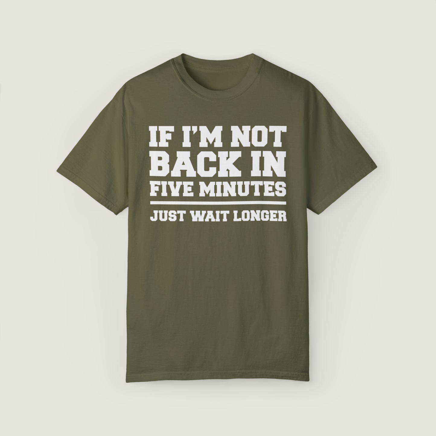 If I'm Not Back In Five Minutes (Comfort Colors, 100% ring-spun cotton)