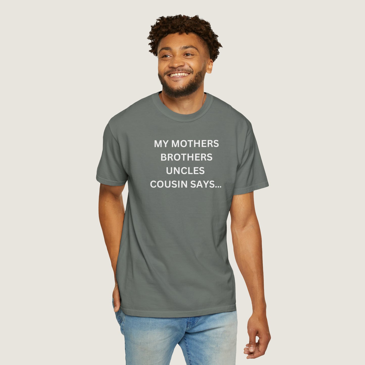 MY MOTHERS BROTHERS UNCLES COUSIN SAYS... (Comfort Colors, 100% ring-spun cotton)