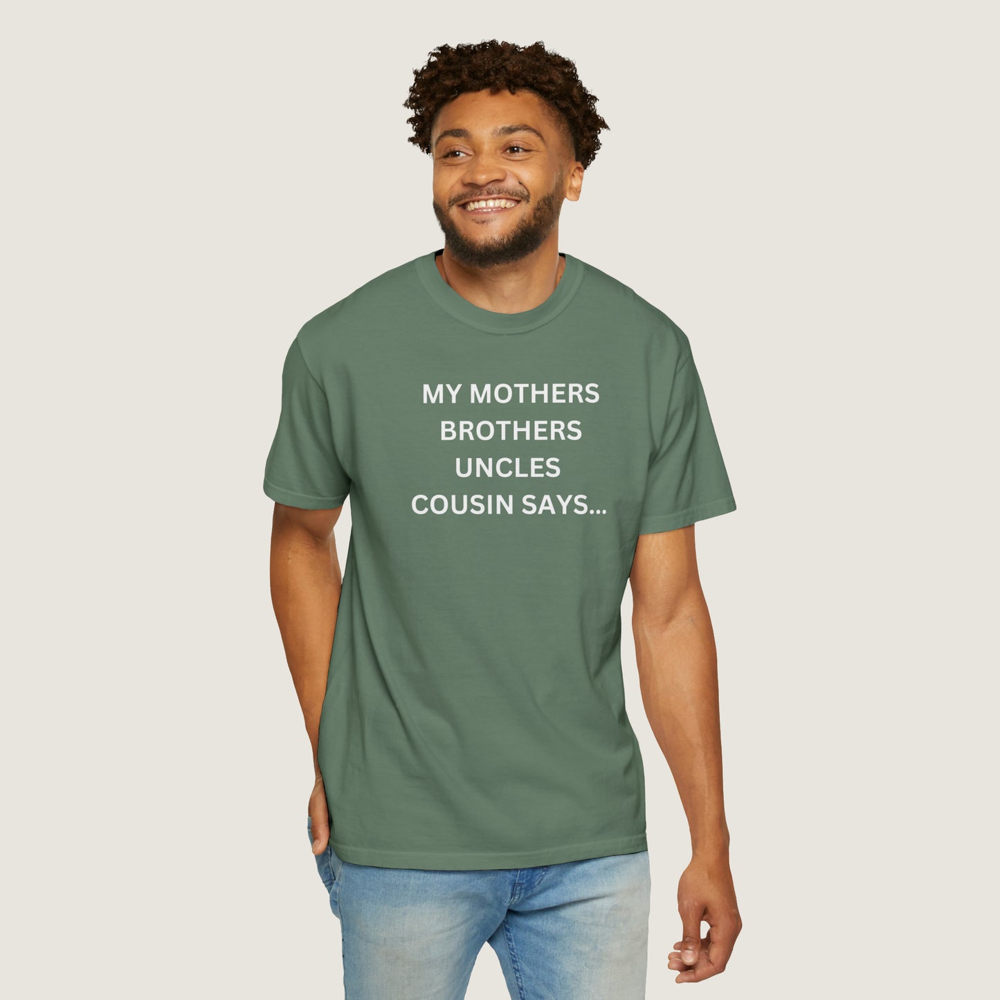 MY MOTHERS BROTHERS UNCLES COUSIN SAYS... (Comfort Colors, 100% ring-spun cotton)