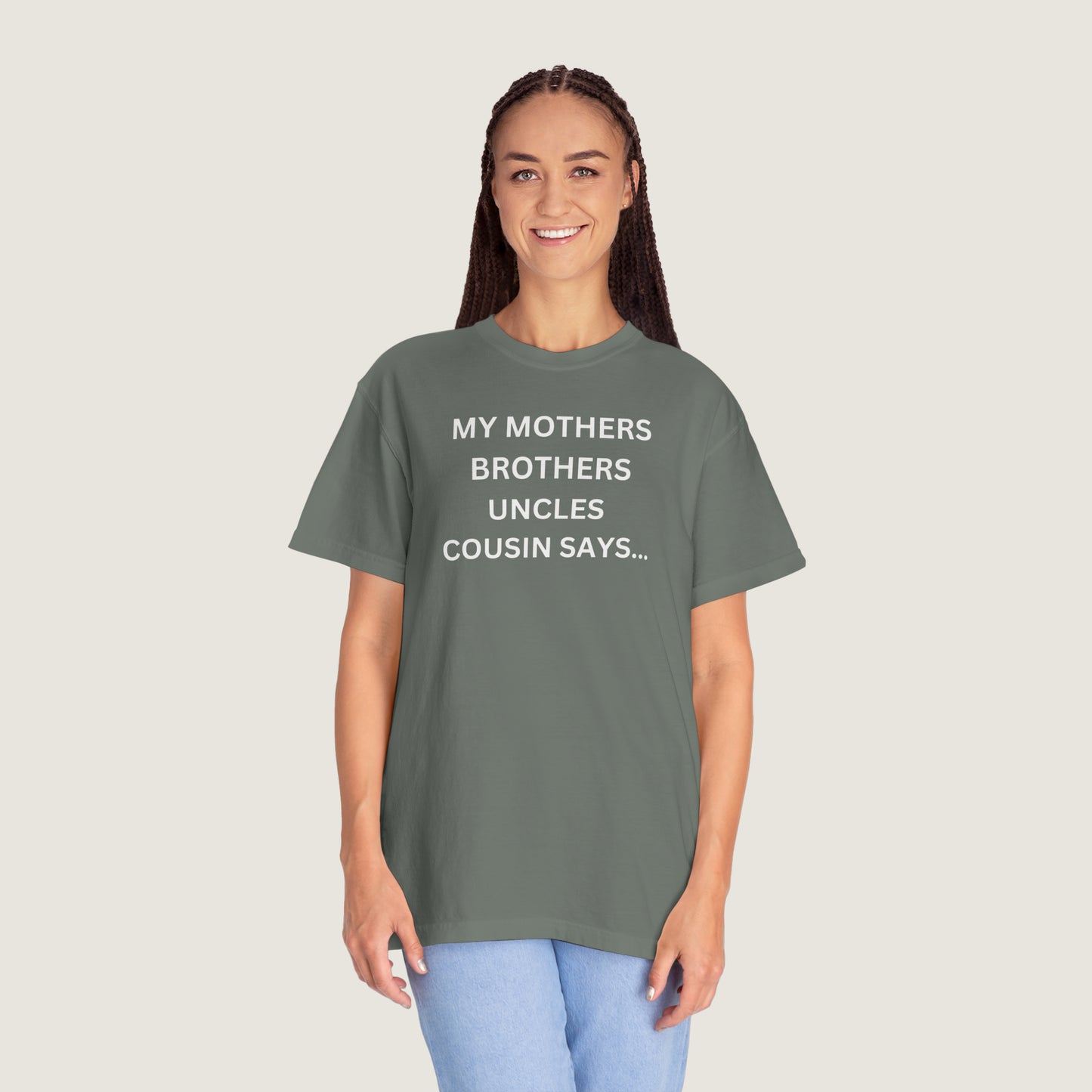 MY MOTHERS BROTHERS UNCLES COUSIN SAYS... (Comfort Colors, 100% ring-spun cotton)