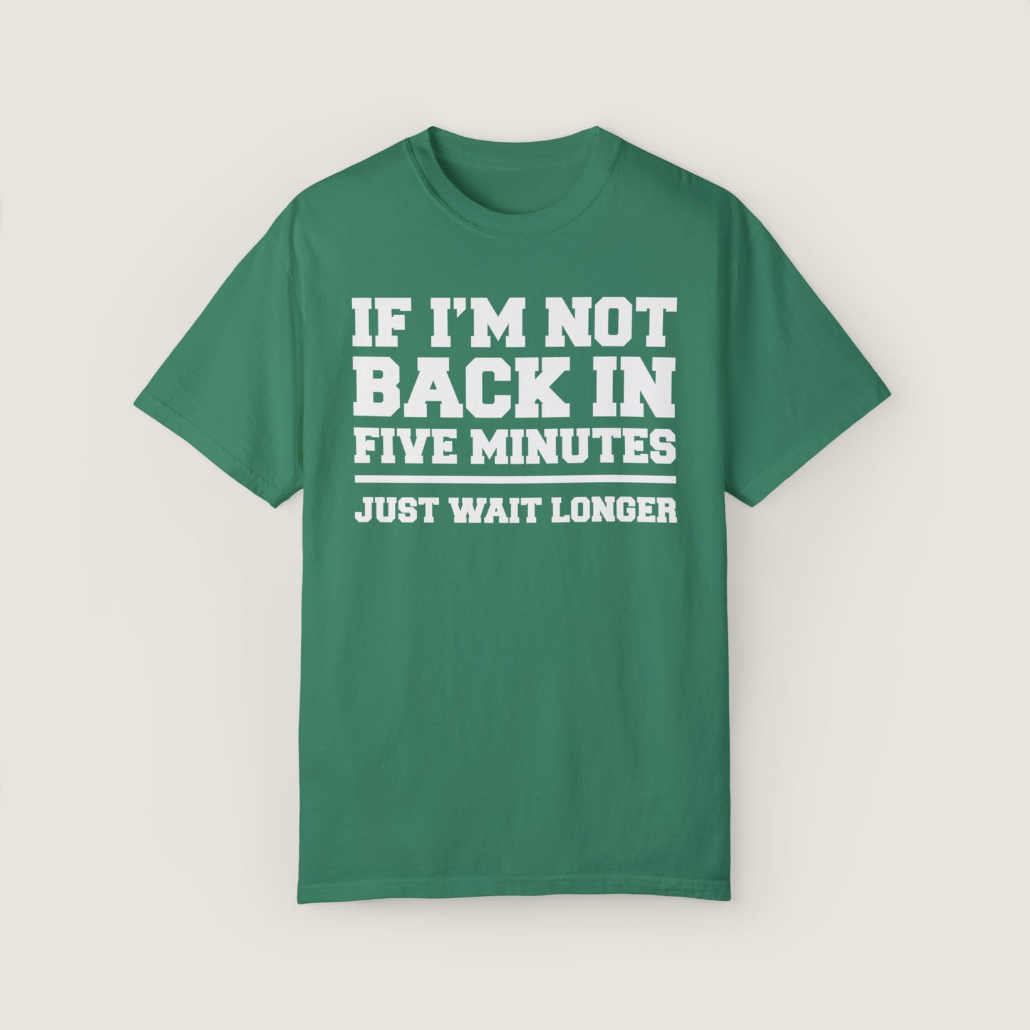 If I'm Not Back In Five Minutes (Comfort Colors, 100% ring-spun cotton)