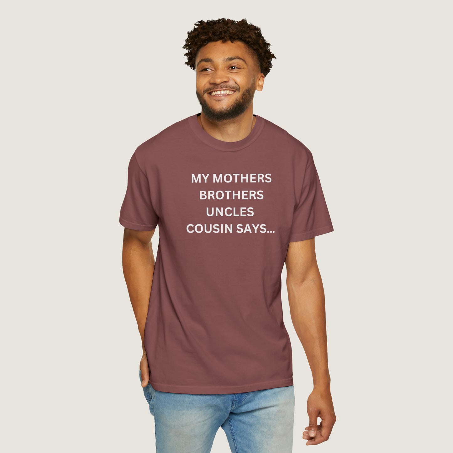 MY MOTHERS BROTHERS UNCLES COUSIN SAYS... (Comfort Colors, 100% ring-spun cotton)