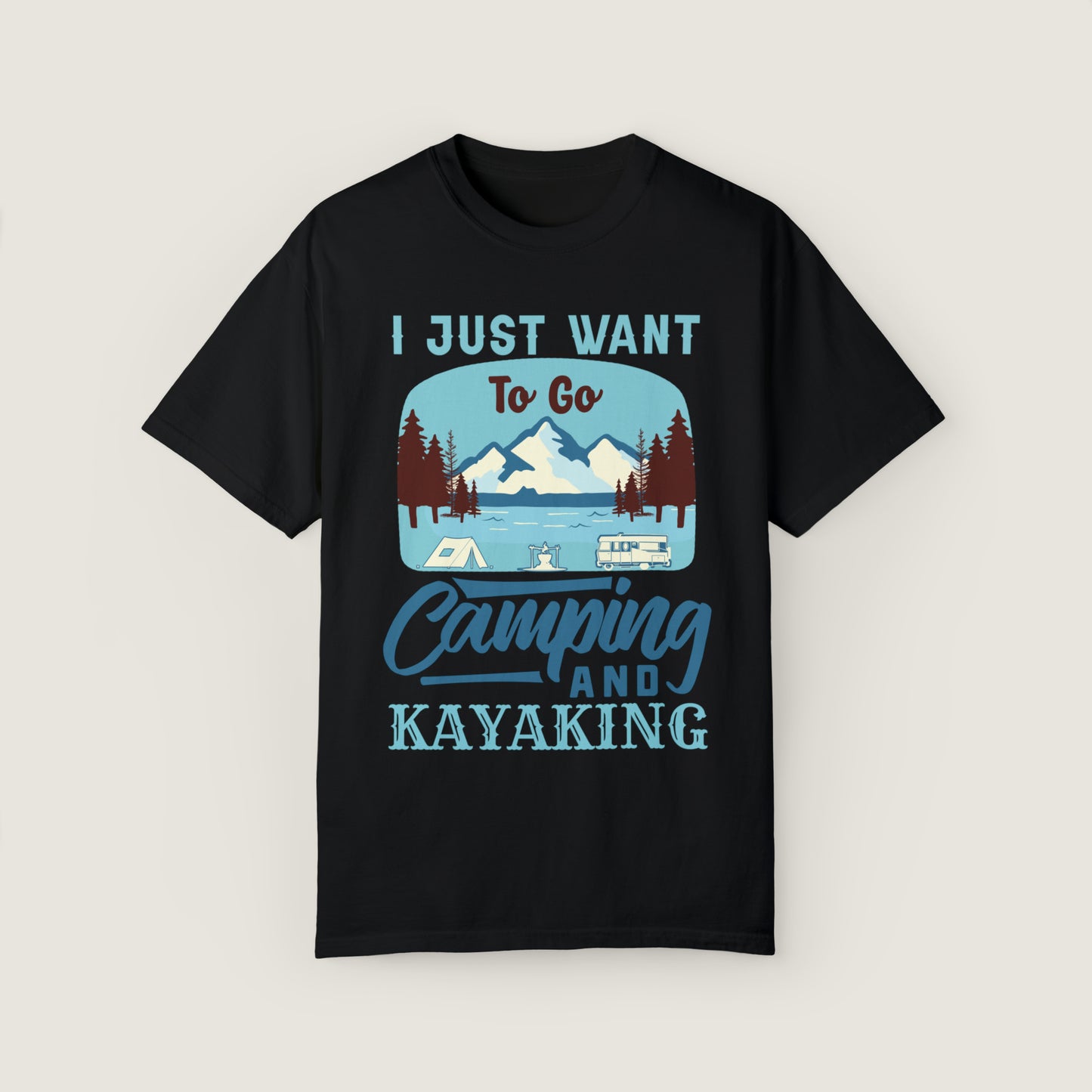 I Just Want to Go Camping And Kayaking (Comfort Colors, 100% ring-spun cotton)
