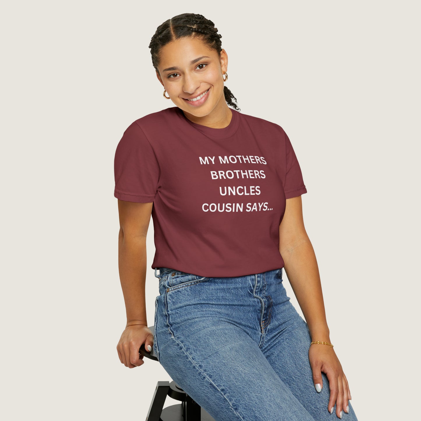 MY MOTHERS BROTHERS UNCLES COUSIN SAYS... (Comfort Colors, 100% ring-spun cotton)
