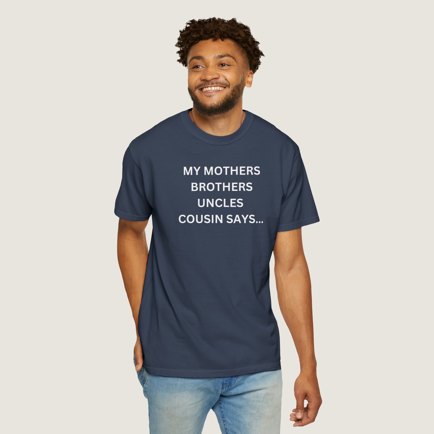 MY MOTHERS BROTHERS UNCLES COUSIN SAYS... (Comfort Colors, 100% ring-spun cotton)
