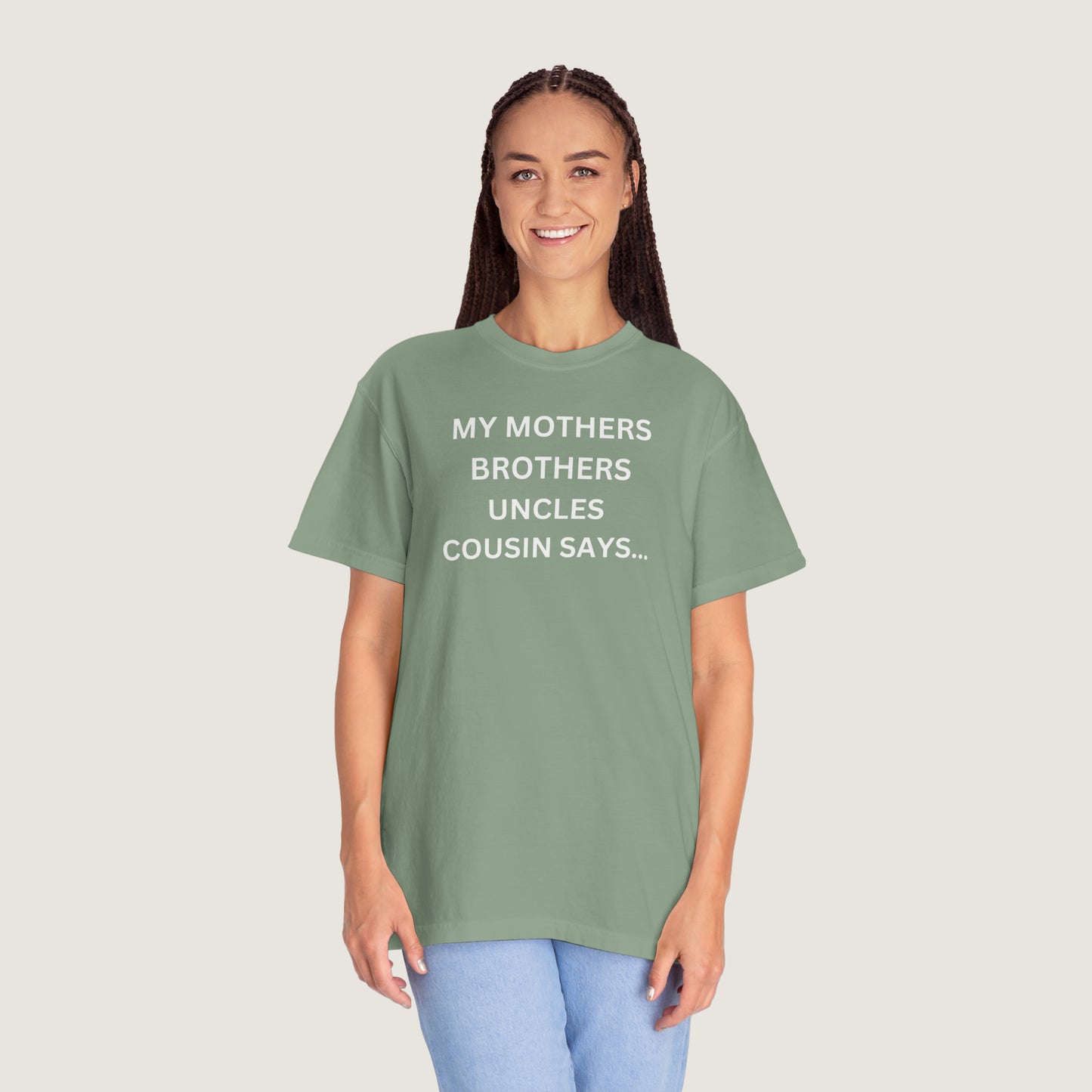 MY MOTHERS BROTHERS UNCLES COUSIN SAYS... (Comfort Colors, 100% ring-spun cotton)