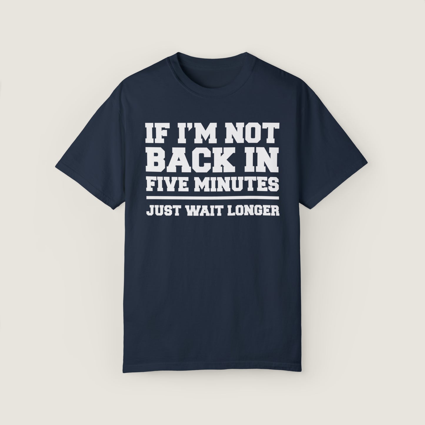 If I'm Not Back In Five Minutes (Comfort Colors, 100% ring-spun cotton)