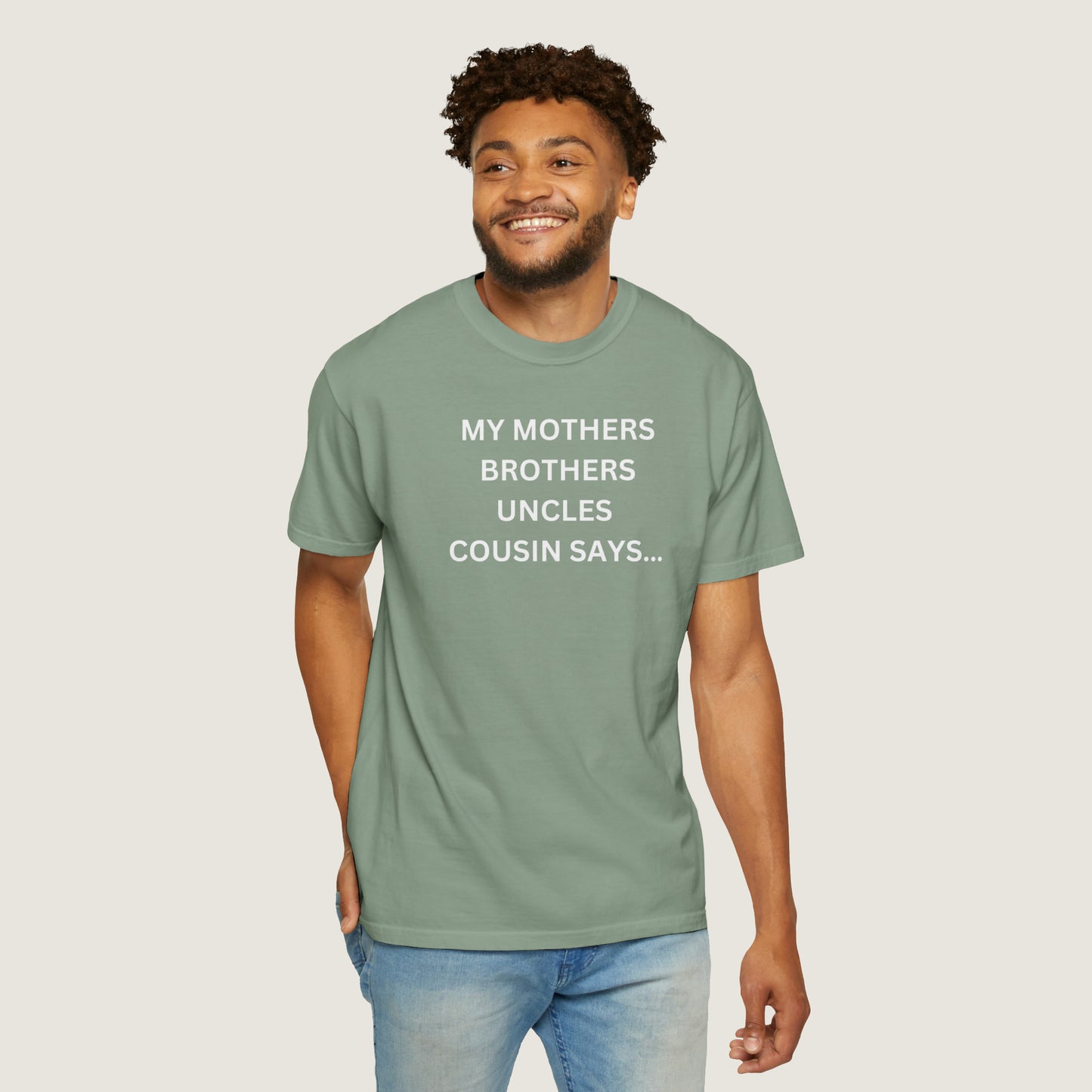 MY MOTHERS BROTHERS UNCLES COUSIN SAYS... (Comfort Colors, 100% ring-spun cotton)