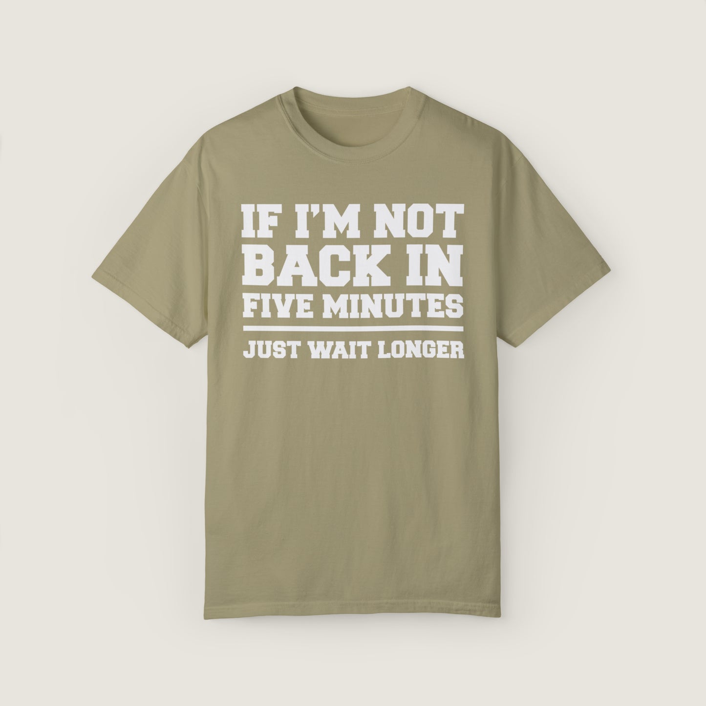 If I'm Not Back In Five Minutes (Comfort Colors, 100% ring-spun cotton)