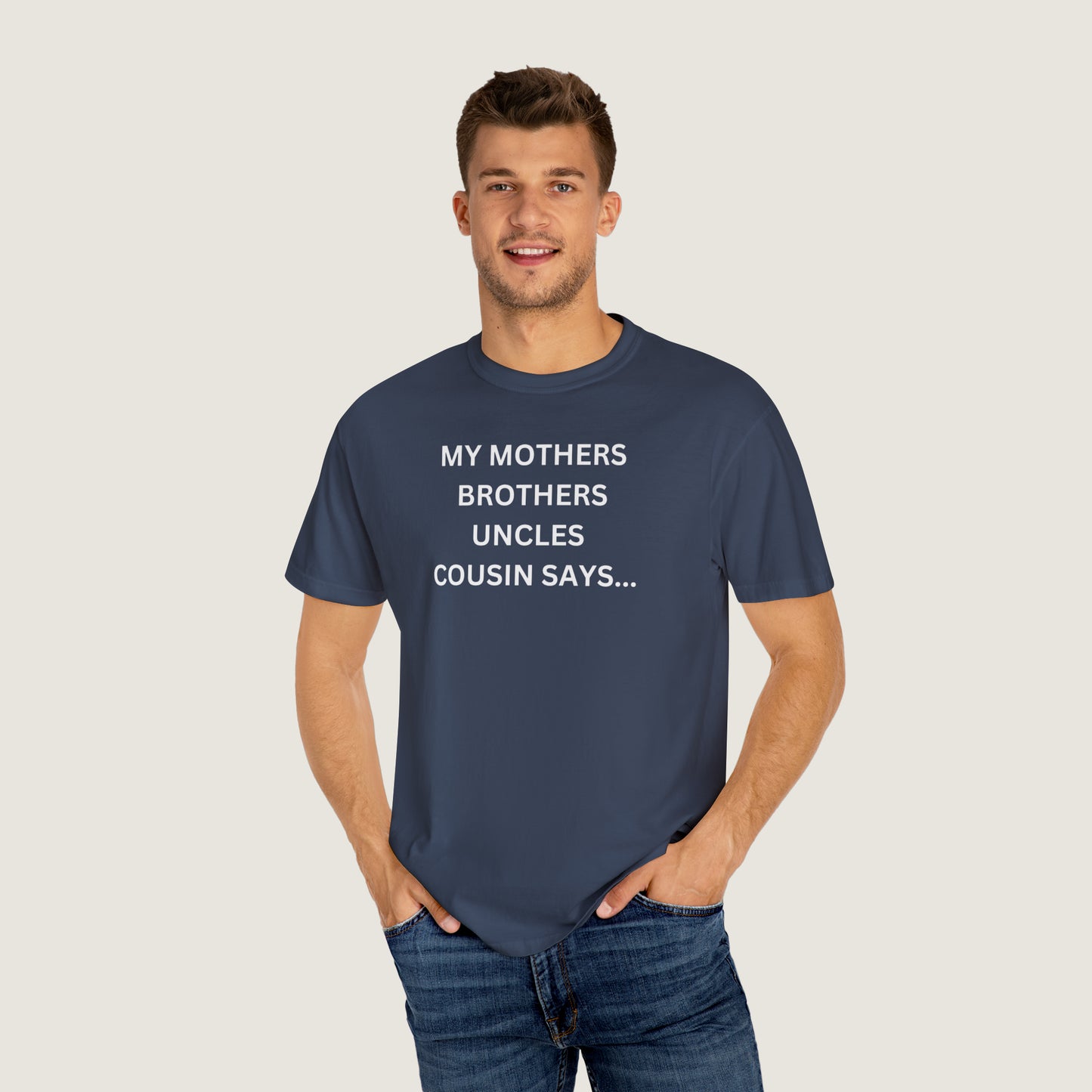 MY MOTHERS BROTHERS UNCLES COUSIN SAYS... (Comfort Colors, 100% ring-spun cotton)