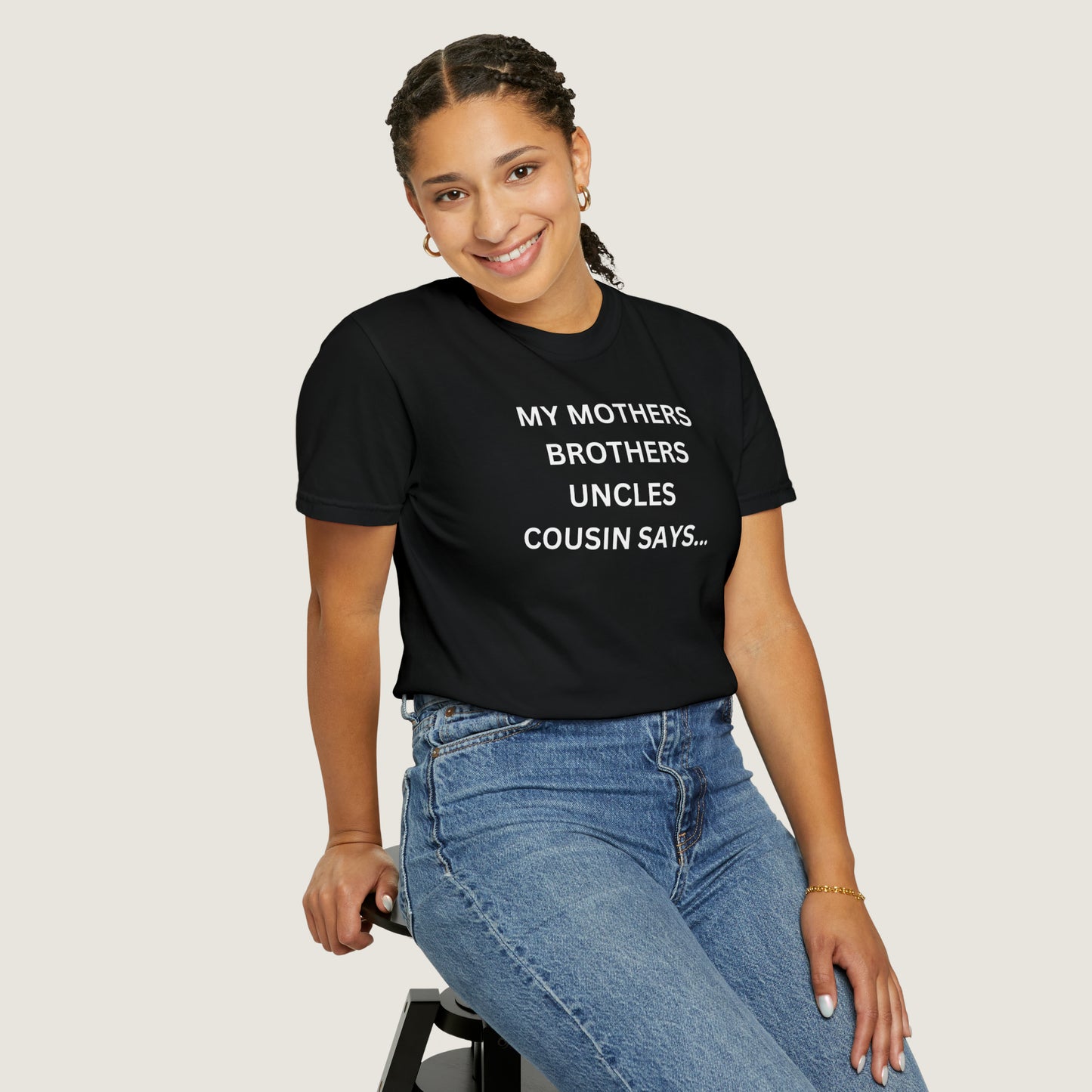 MY MOTHERS BROTHERS UNCLES COUSIN SAYS... (Comfort Colors, 100% ring-spun cotton)