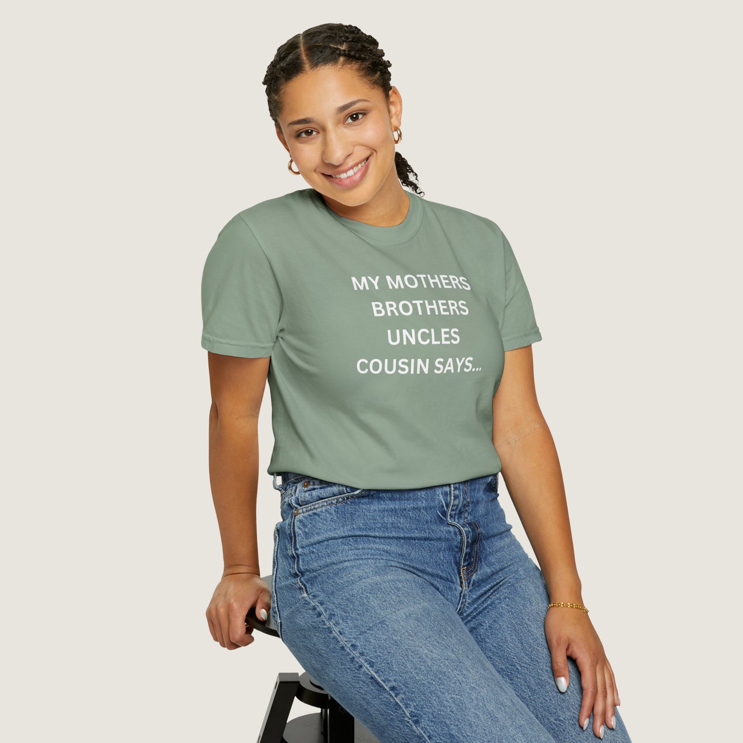 MY MOTHERS BROTHERS UNCLES COUSIN SAYS... (Comfort Colors, 100% ring-spun cotton)