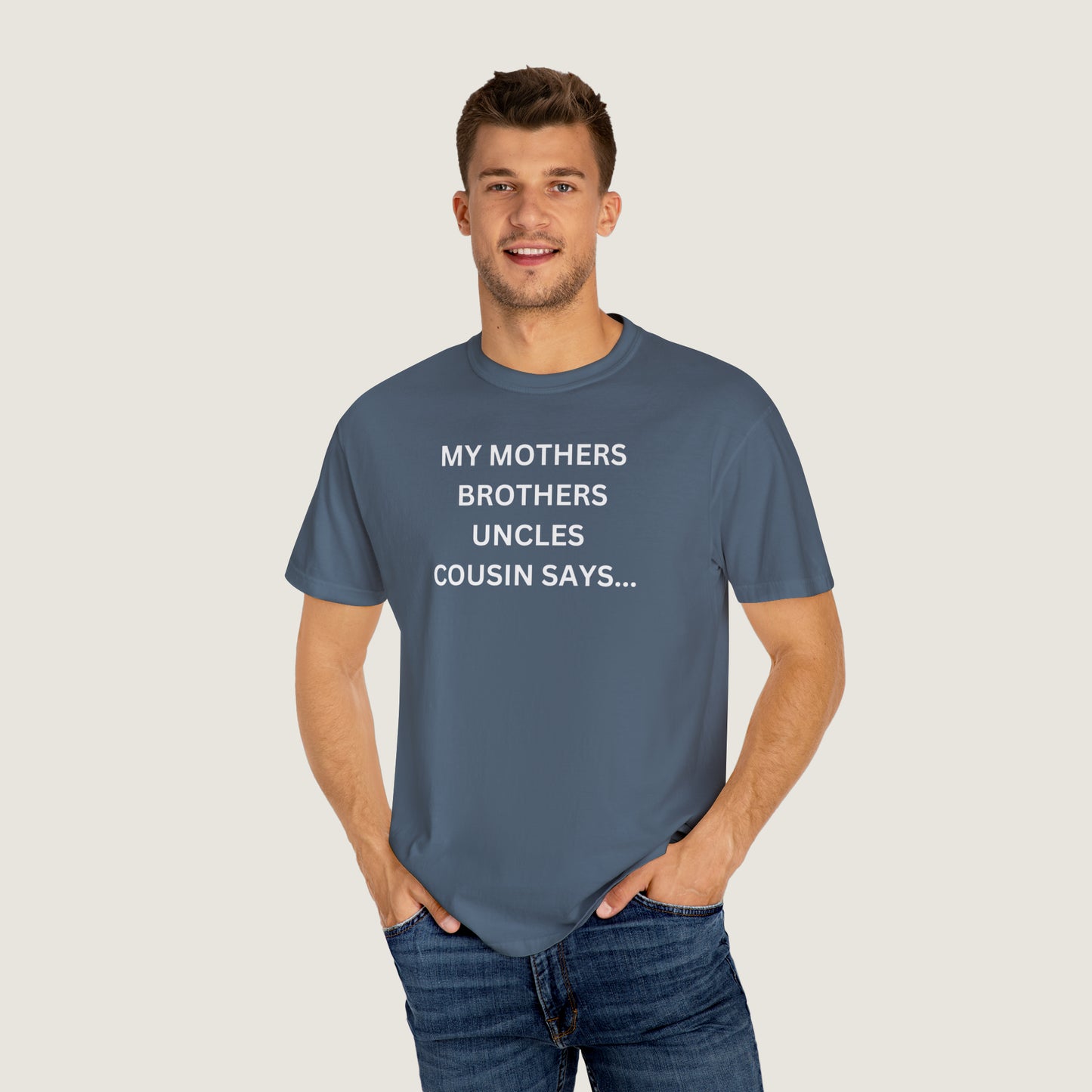 MY MOTHERS BROTHERS UNCLES COUSIN SAYS... (Comfort Colors, 100% ring-spun cotton)