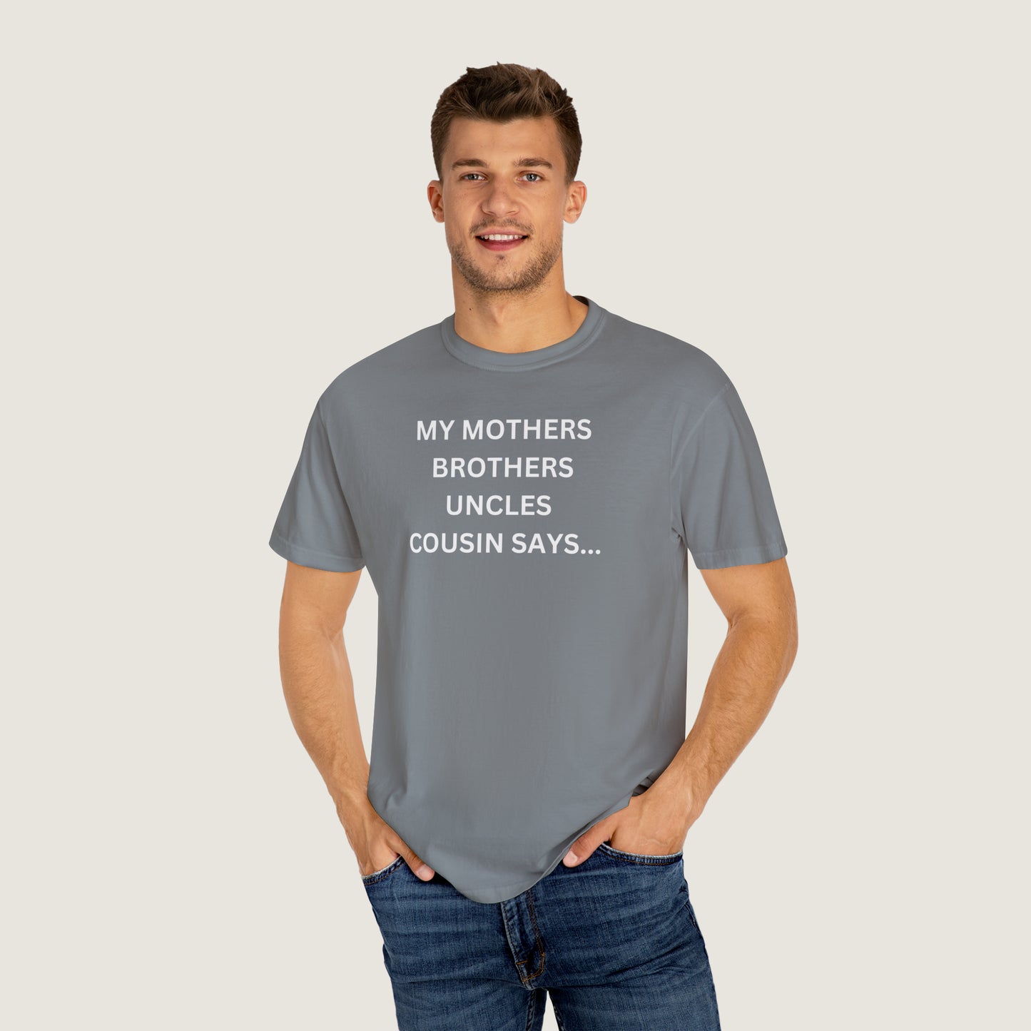 MY MOTHERS BROTHERS UNCLES COUSIN SAYS... (Comfort Colors, 100% ring-spun cotton)