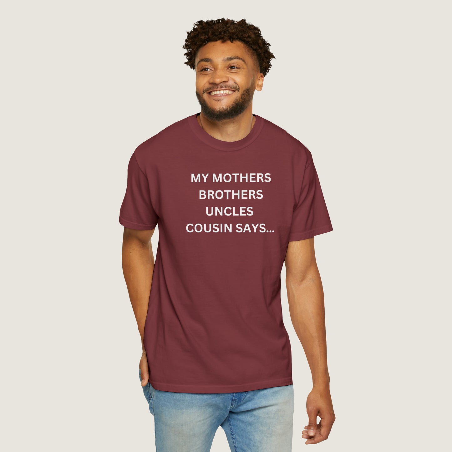 MY MOTHERS BROTHERS UNCLES COUSIN SAYS... (Comfort Colors, 100% ring-spun cotton)