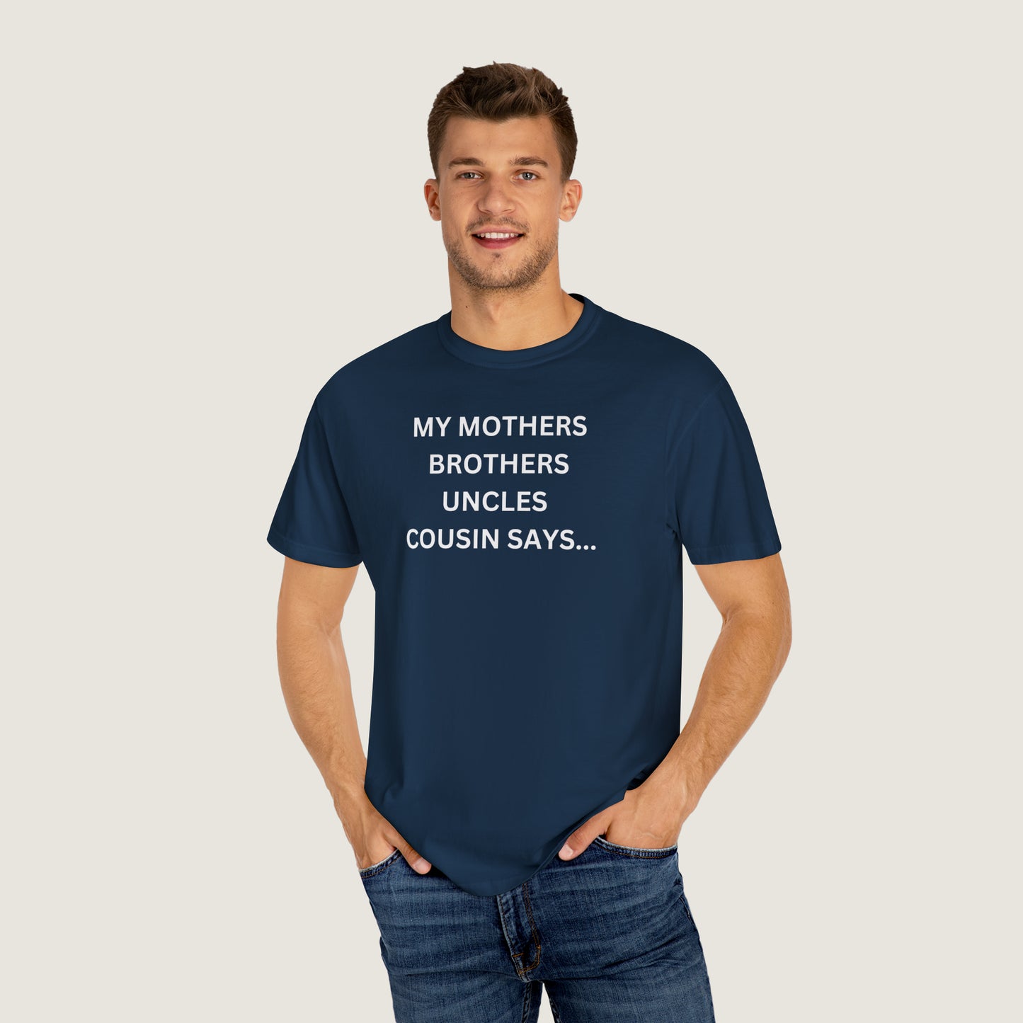 MY MOTHERS BROTHERS UNCLES COUSIN SAYS... (Comfort Colors, 100% ring-spun cotton)
