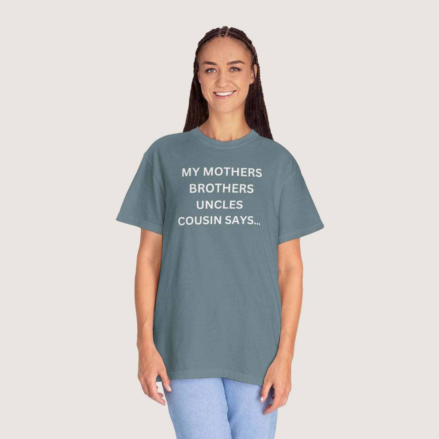 MY MOTHERS BROTHERS UNCLES COUSIN SAYS... (Comfort Colors, 100% ring-spun cotton)