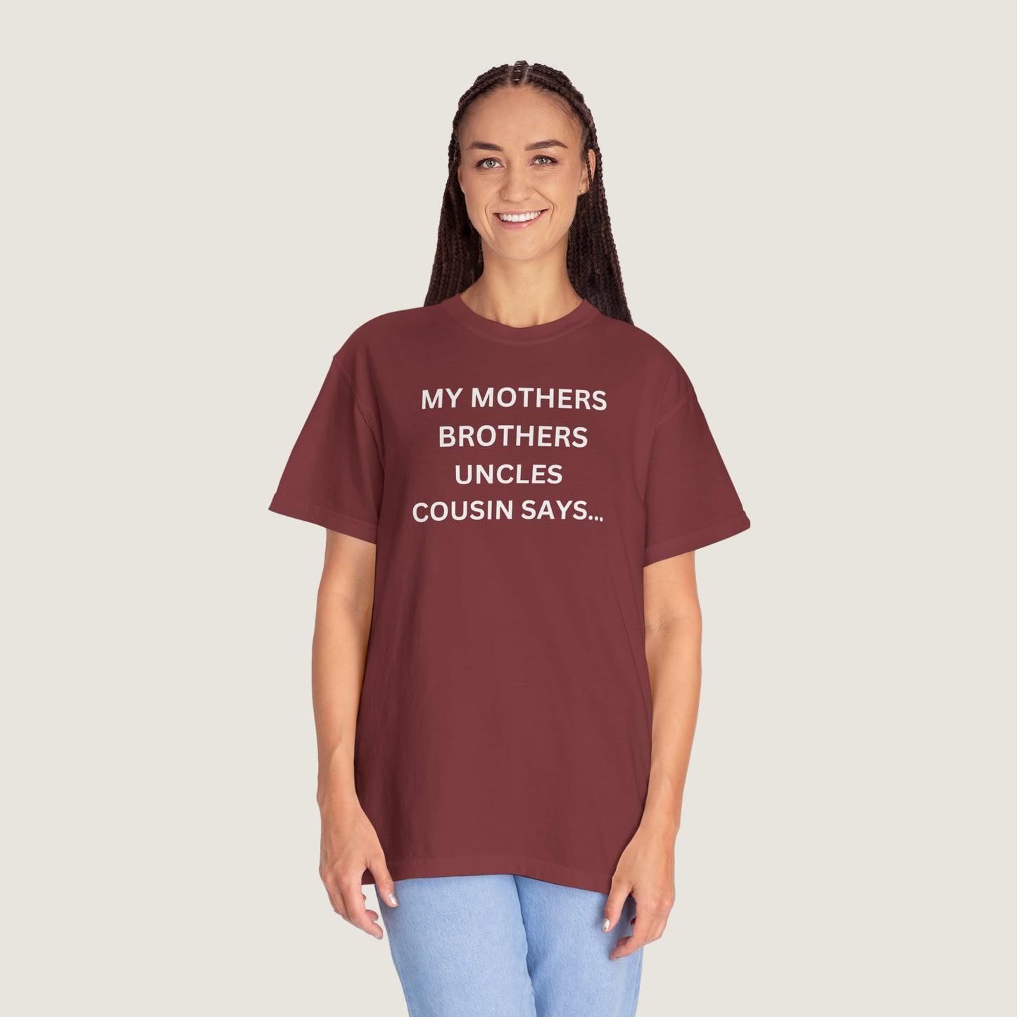 MY MOTHERS BROTHERS UNCLES COUSIN SAYS... (Comfort Colors, 100% ring-spun cotton)