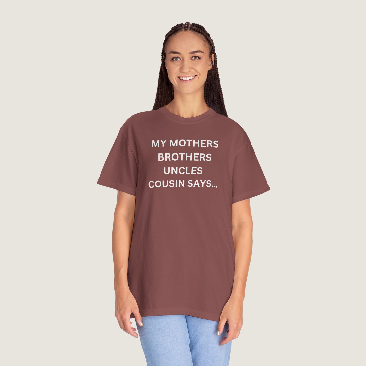 MY MOTHERS BROTHERS UNCLES COUSIN SAYS... (Comfort Colors, 100% ring-spun cotton)