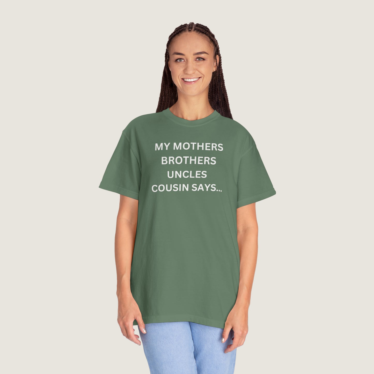 MY MOTHERS BROTHERS UNCLES COUSIN SAYS... (Comfort Colors, 100% ring-spun cotton)