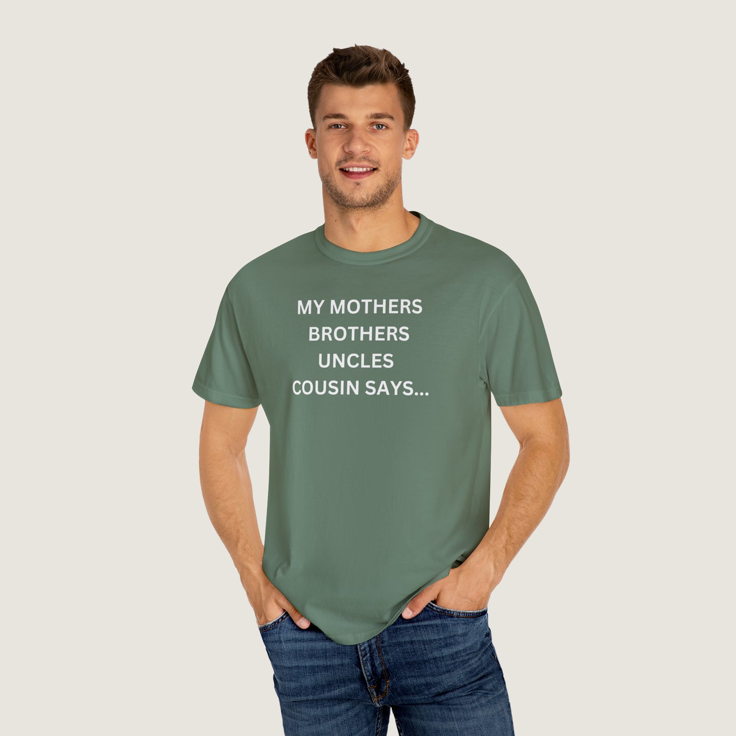 MY MOTHERS BROTHERS UNCLES COUSIN SAYS... (Comfort Colors, 100% ring-spun cotton)