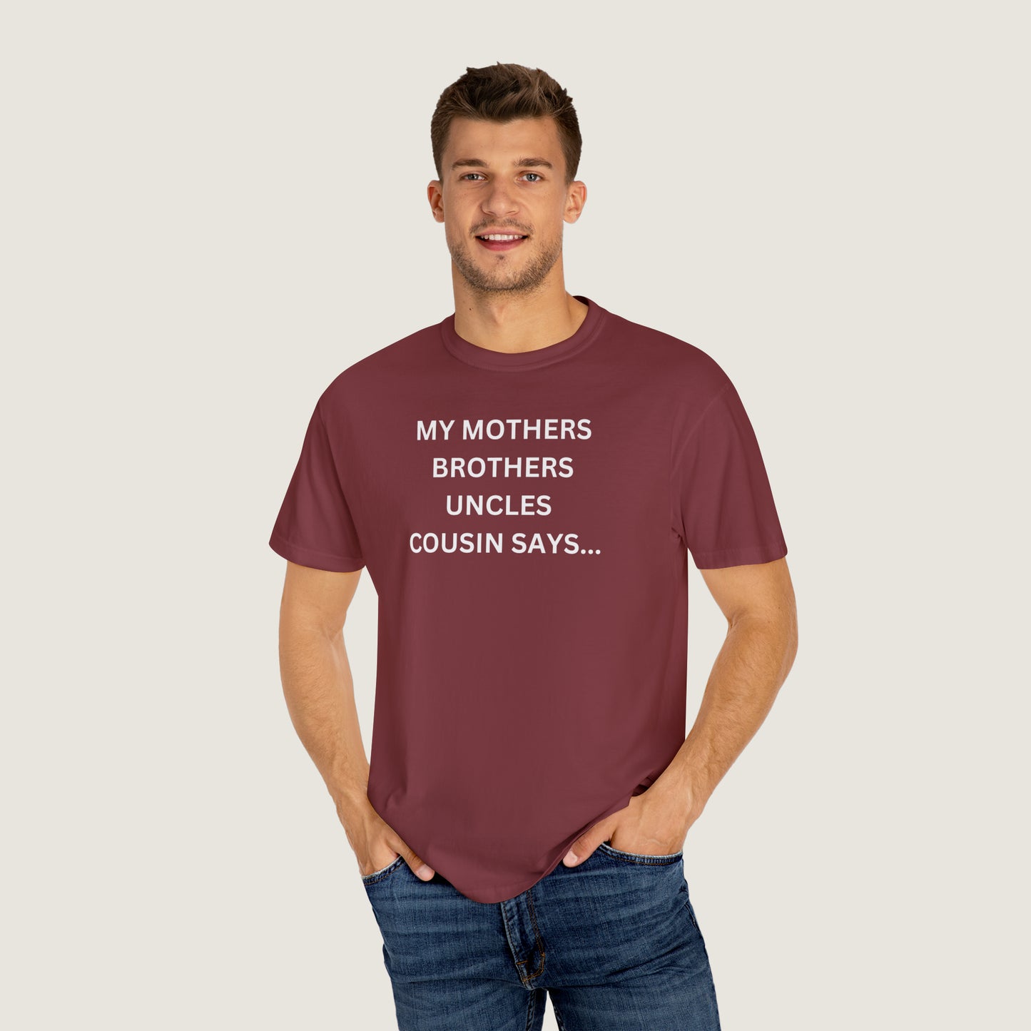 MY MOTHERS BROTHERS UNCLES COUSIN SAYS... (Comfort Colors, 100% ring-spun cotton)