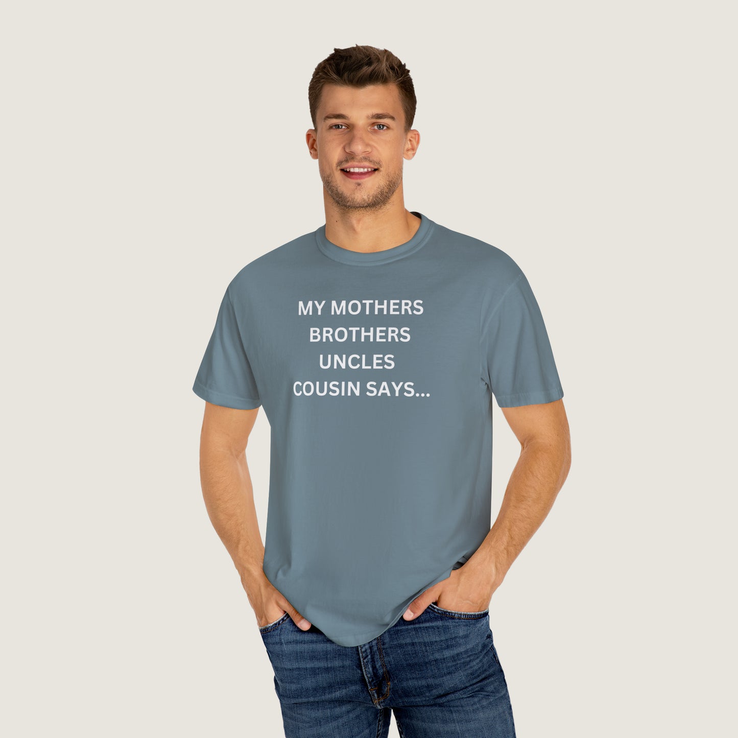 MY MOTHERS BROTHERS UNCLES COUSIN SAYS... (Comfort Colors, 100% ring-spun cotton)