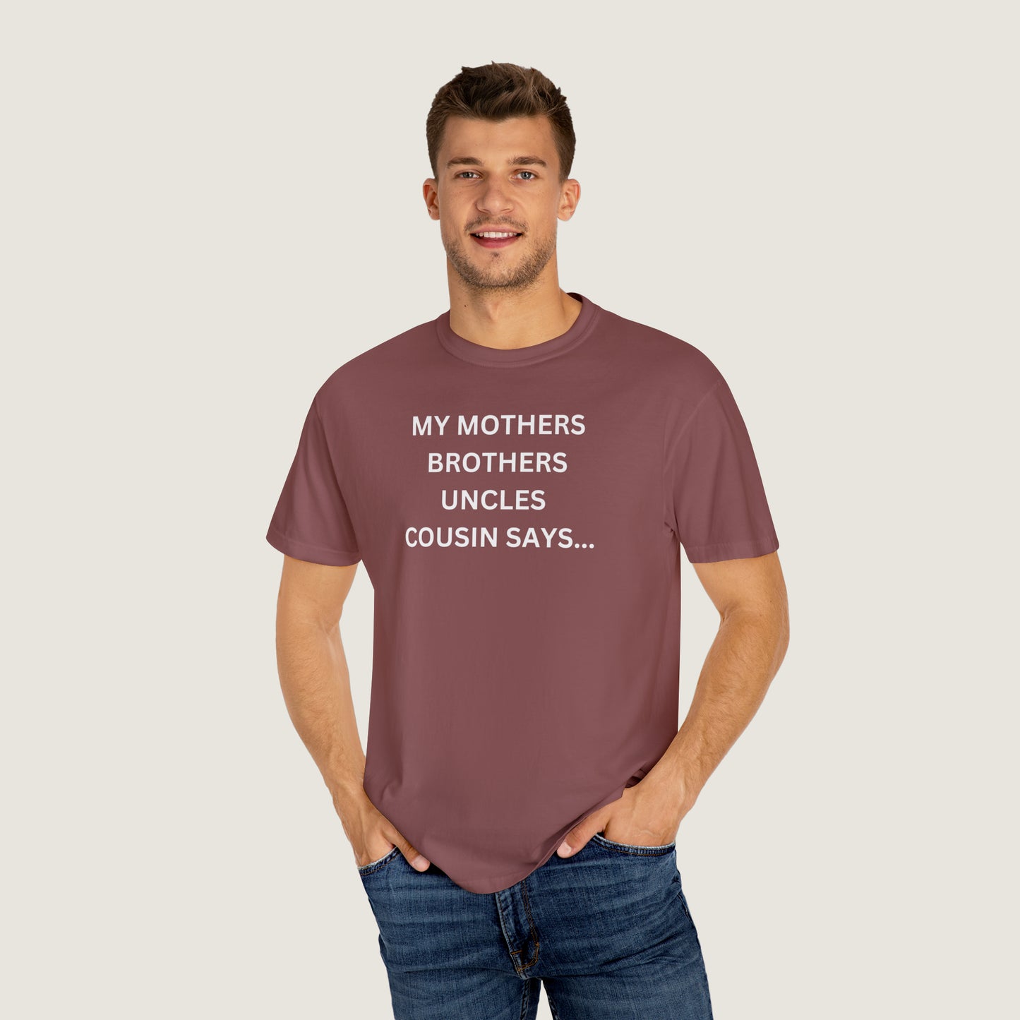MY MOTHERS BROTHERS UNCLES COUSIN SAYS... (Comfort Colors, 100% ring-spun cotton)