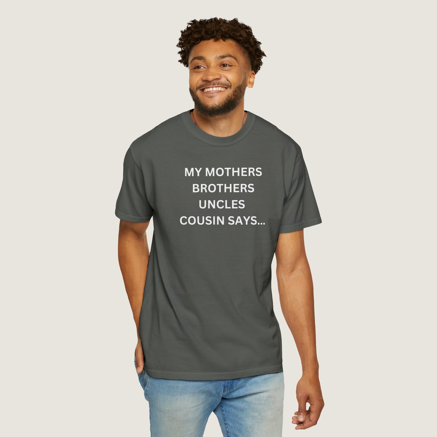 MY MOTHERS BROTHERS UNCLES COUSIN SAYS... (Comfort Colors, 100% ring-spun cotton)