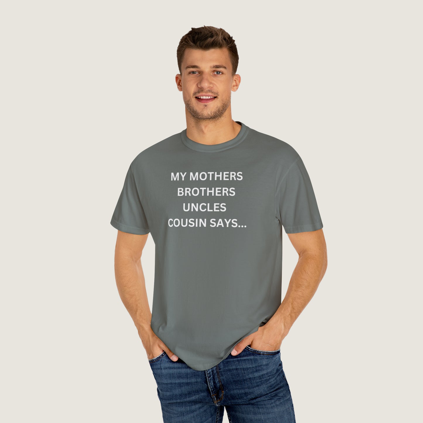 MY MOTHERS BROTHERS UNCLES COUSIN SAYS... (Comfort Colors, 100% ring-spun cotton)