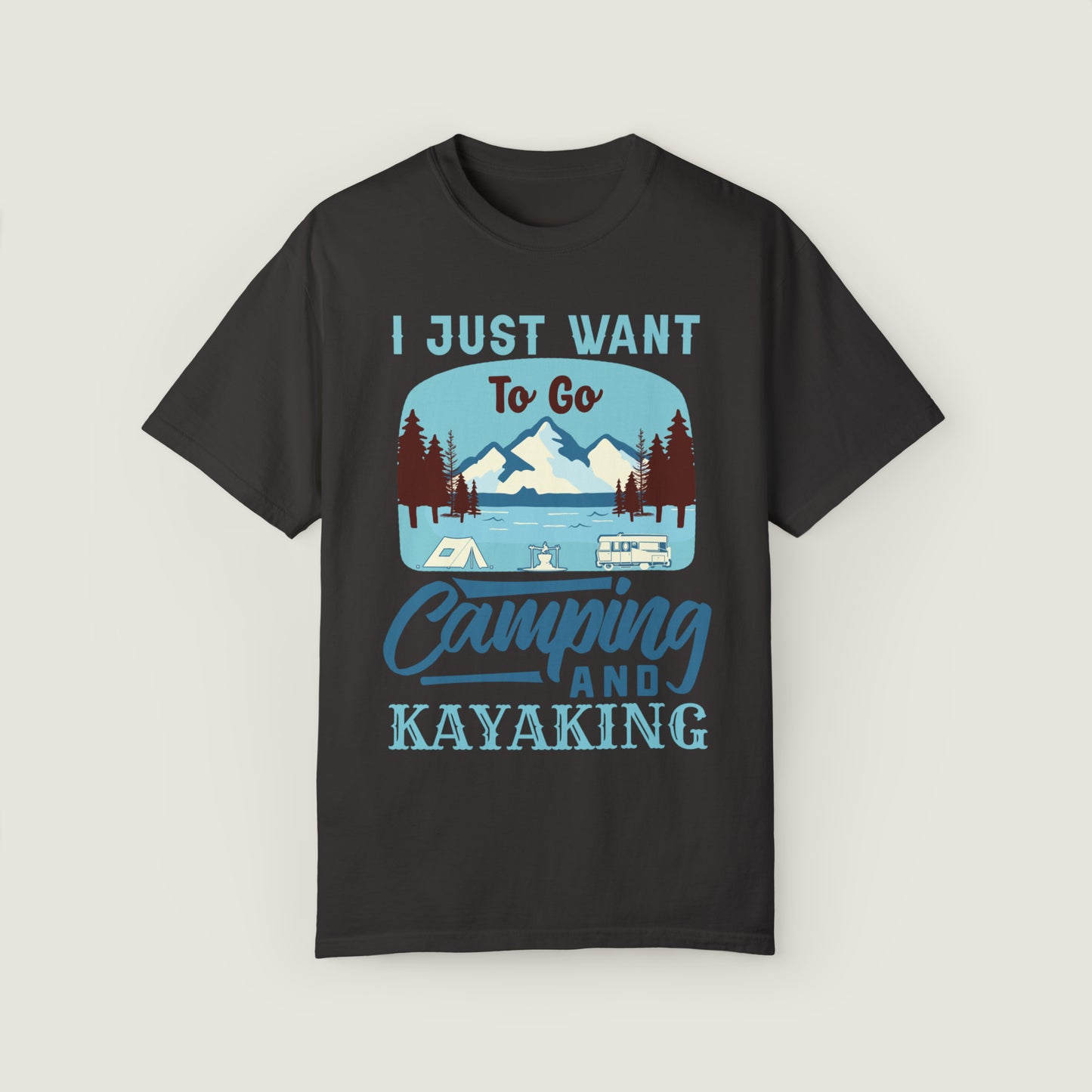 I Just Want to Go Camping And Kayaking (Comfort Colors, 100% ring-spun cotton)