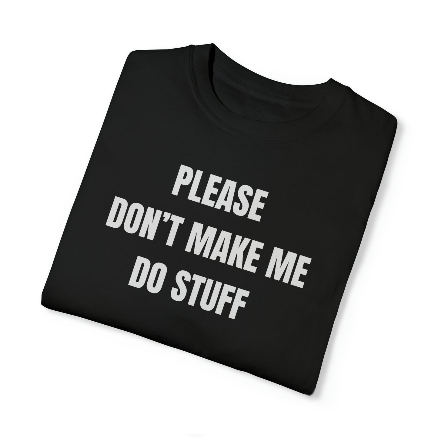 PLEASE DON'T MAKE ME DO STUFF (Comfort Colors, 100% ring-spun cotton)