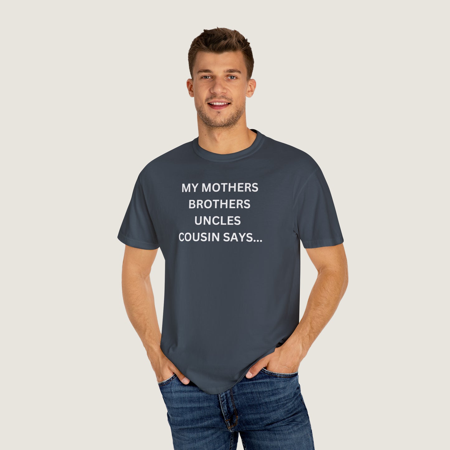 MY MOTHERS BROTHERS UNCLES COUSIN SAYS... (Comfort Colors, 100% ring-spun cotton)