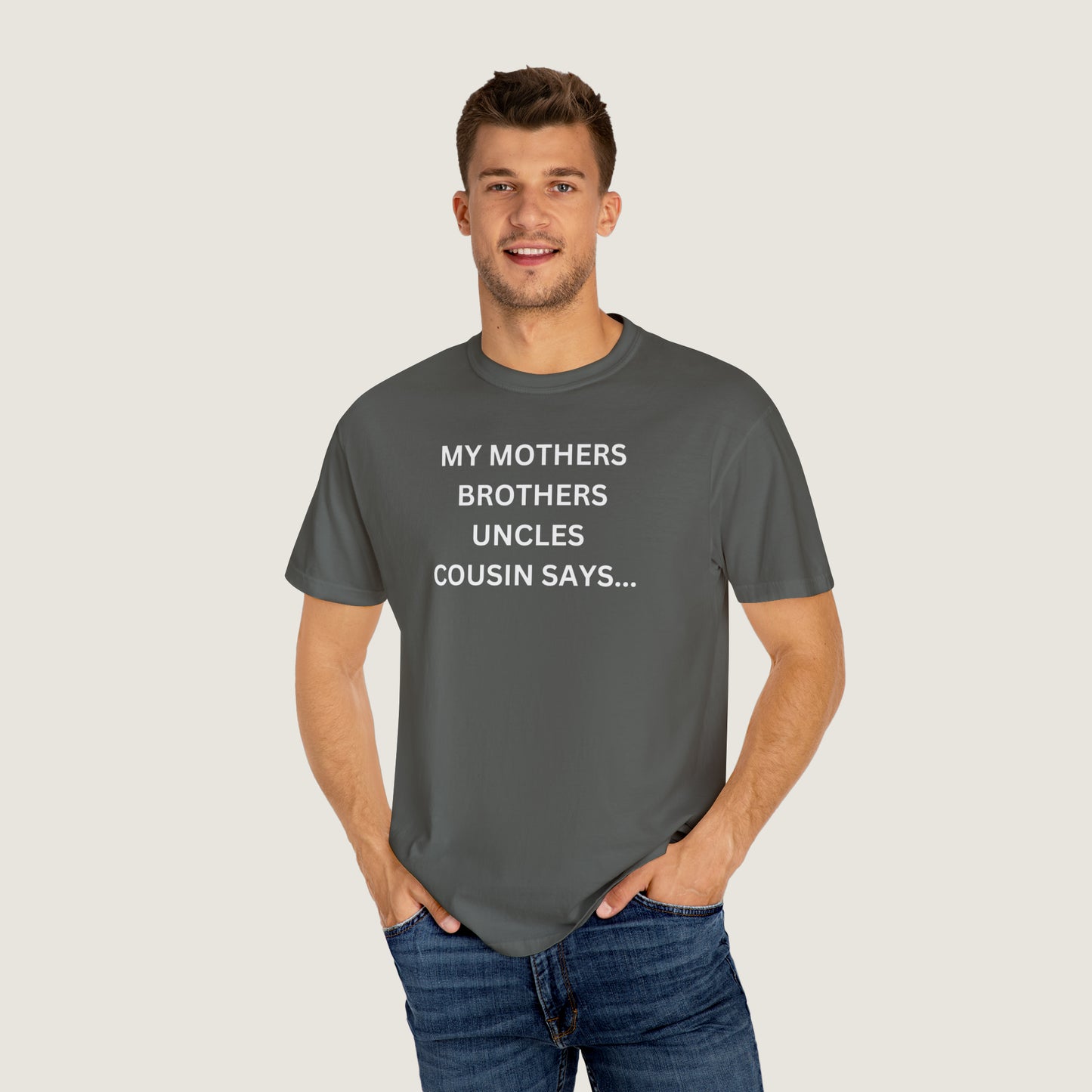 MY MOTHERS BROTHERS UNCLES COUSIN SAYS... (Comfort Colors, 100% ring-spun cotton)