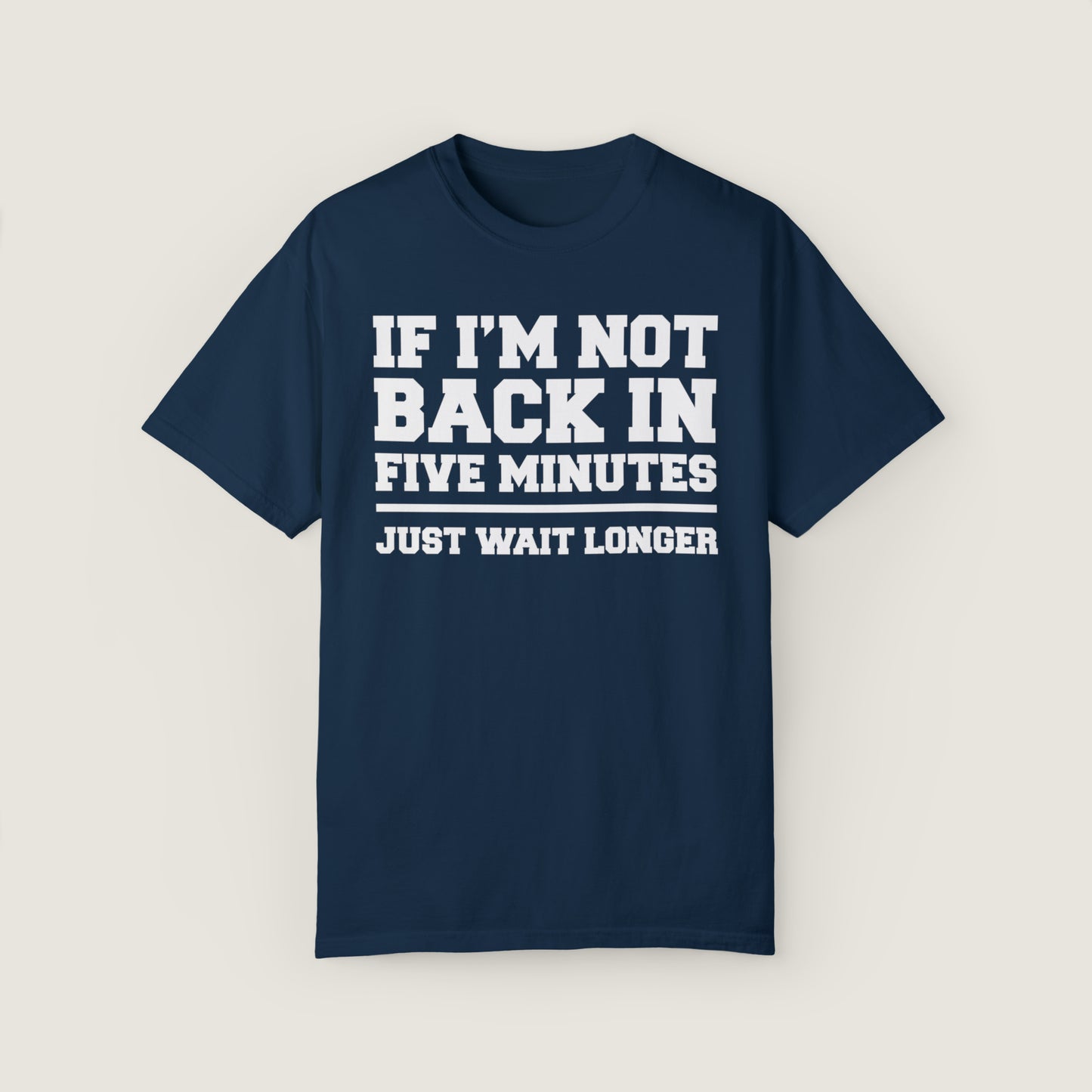 If I'm Not Back In Five Minutes (Comfort Colors, 100% ring-spun cotton)