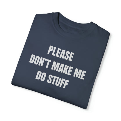 PLEASE DON'T MAKE ME DO STUFF (Comfort Colors, 100% ring-spun cotton)