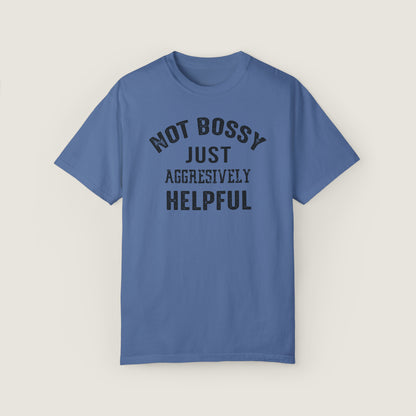 NOT BOSSY JUST AGGRESIVELY HELPFUL (Comfort Colors, 100% ring-spun cotton)