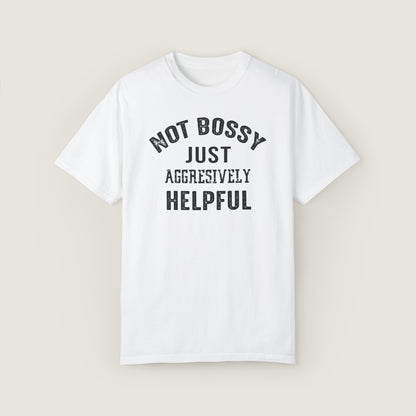 NOT BOSSY JUST AGGRESIVELY HELPFUL (Comfort Colors, 100% ring-spun cotton)