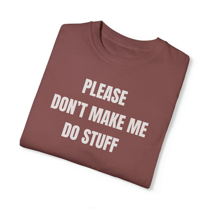 PLEASE DON'T MAKE ME DO STUFF (Comfort Colors, 100% ring-spun cotton)