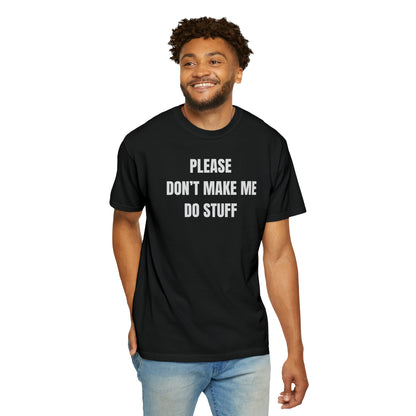 PLEASE DON'T MAKE ME DO STUFF (Comfort Colors, 100% ring-spun cotton)