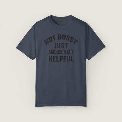 NOT BOSSY JUST AGGRESIVELY HELPFUL (Comfort Colors, 100% ring-spun cotton)