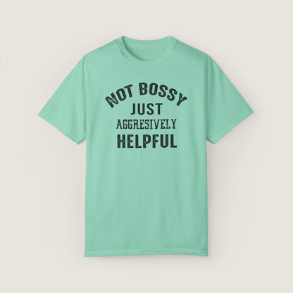 NOT BOSSY JUST AGGRESIVELY HELPFUL (Comfort Colors, 100% ring-spun cotton)