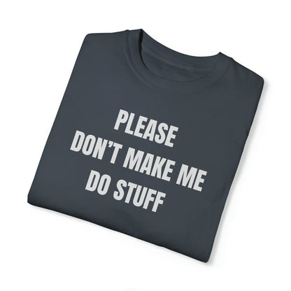 PLEASE DON'T MAKE ME DO STUFF (Comfort Colors, 100% ring-spun cotton)